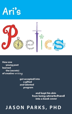 Ari's Poetics: How One Young Poet Learned the Secrets of Creative Writing, Got Accepted into a Gifted and Talented Program, and Kept His Skin from Bei