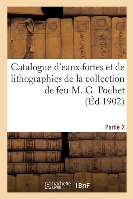 Catalogue d'Eaux-Fortes Et de Lithographies de la Collection de Feu M. G. Pochet. Partie 2