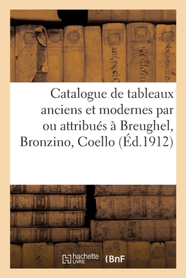 Catalogue de Tableaux Anciens Et Modernes Par Ou Attribués À Breughel, Bronzino, Coello