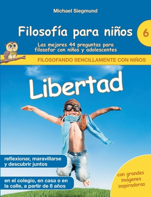 Filosofía para niños: Libertad. Las mejores 44 preguntas para filosofar con niños y adolescentes