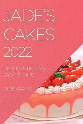 Jade's Cakes 2022: Delicious Recipes Easy to Make