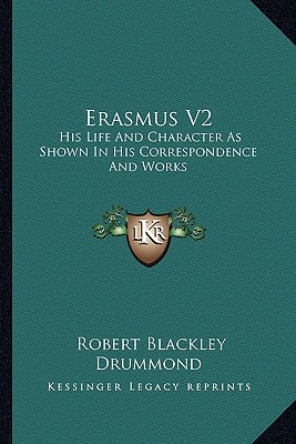 Erasmus V2: His Life And Character As Shown In His Correspondence And Works