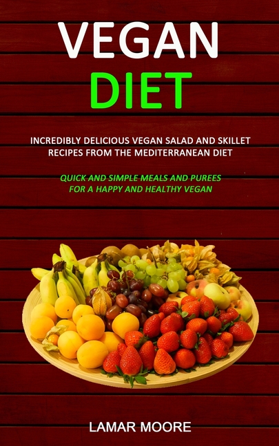 Vegan Diet: Incredibly Delicious Vegan Salad and Skillet Recipes from the Mediterranean Diet (Quick and Simple Meals and Purees for a Happy and Health