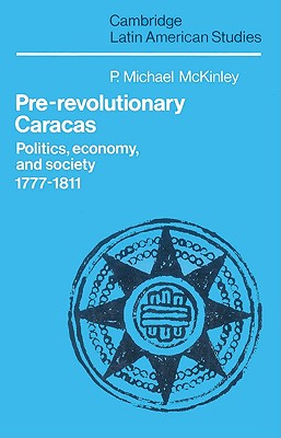 Pre-Revolutionary Caracas: Politics, Economy, and Society 1777 1811