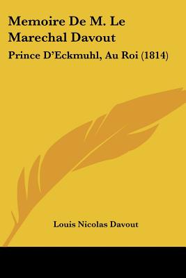 Memoire De M. Le Marechal Davout: Prince D'Eckmuhl, Au Roi (1814)