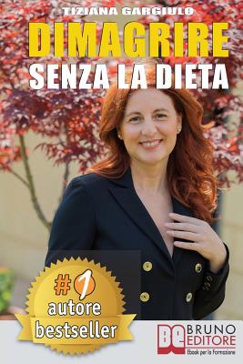Dimagrire Senza La Dieta: Strategie di Estetica In Chiave Olistica per perdere peso, avere una pancia piatta, una pelle perfetta e senza stress