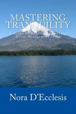 Mastering Tranquility: A Guide To Developing Powerful Stress Management Skills