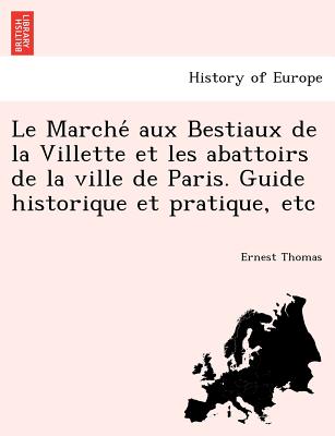 Le Marché aux Bestiaux de la Villette et les abattoirs de la ville de Paris. Guide historique et pratique, etc