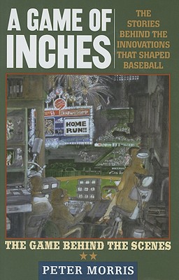 A Game of Inches: The Stories Behind the Innovations That Shaped Baseball: The Game Behind the Scenes, Volume 2