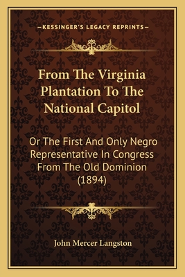From The Virginia Plantation To The National Capitol: Or The First And Only Negro Representative In Congress From The Old Dominion (1894)