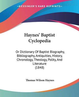 Haynes' Baptist Cyclopedia: Or Dictionary Of Baptist Biography, Bibliography, Antiquities, History, Chronology, Theology, Polity, And Literature (1848
