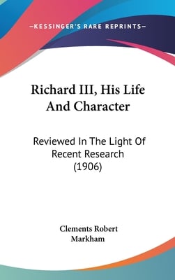 Richard III, His Life And Character: Reviewed In The Light Of Recent Research (1906)
