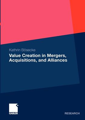 Value Creation in Mergers, Acquisitions, and Alliances