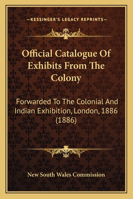 Official Catalogue Of Exhibits From The Colony: Forwarded To The Colonial And Indian Exhibition, London, 1886 (1886)