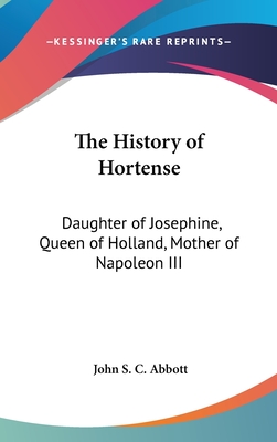The History of Hortense: Daughter of Josephine, Queen of Holland, Mother of Napoleon III
