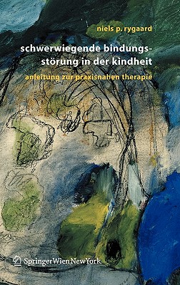 Schwerwiegende Bindungsstörung in Der Kindheit: Eine Anleitung Zur Praxisnahen Therapie