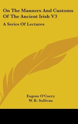 On The Manners And Customs Of The Ancient Irish V3: A Series Of Lectures