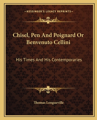 Chisel, Pen And Poignard Or Benvenuto Cellini: His Times And His Contemporaries