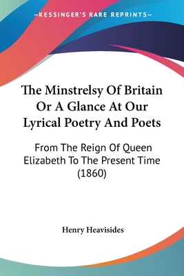 The Minstrelsy Of Britain Or A Glance At Our Lyrical Poetry And Poets: From The Reign Of Queen Elizabeth To The Present Time (1860)