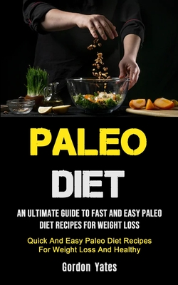 Paleo Diet: An Ultimate Guide To Fast And Easy Paleo Diet Recipes For Weight Loss (Quick And Easy Paleo Diet Recipes For Weight Loss And Healthy)