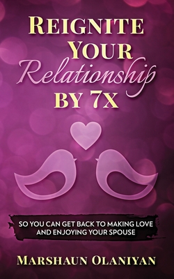 Reignite Your Relationship By 7x: So You Can Get Back to Making Love and Enjoying Your Spouse