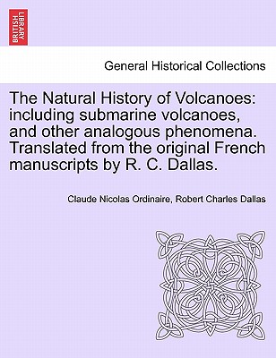 The Natural History of Volcanoes: Including Submarine Volcanoes, and Other Analogous Phenomena. Translated from the Original French Manuscripts by R.