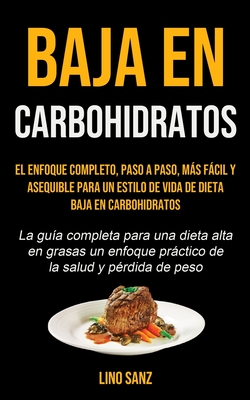 Baja En Carbohidratos: El enfoque completo, paso a paso, más fácil y asequible para un estilo de vida de dieta baja en carbohidratos (La guía completa