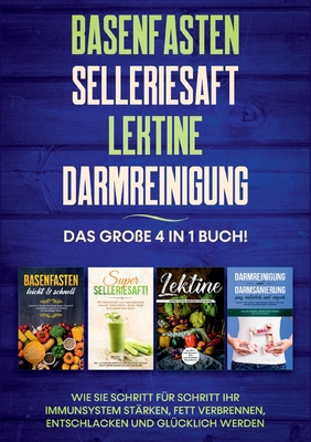 Basenfasten Selleriesaft Lektine Darmreinigung: Das große 4 in 1 Buch! Wie Sie Schritt für Schritt Ihr Immunsystem stärken, Fett verbrennen, entschlac