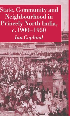 State, Community and Neighbourhood in Princely North India, C. 1900-1950