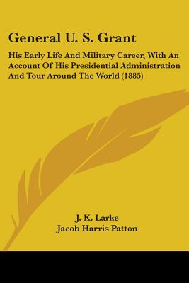 General U. S. Grant: His Early Life And Military Career, With An Account Of His Presidential Administration And Tour Around The World (1885