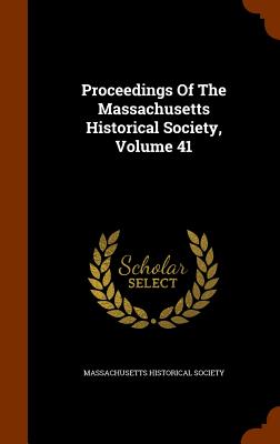 Proceedings Of The Massachusetts Historical Society, Volume 41