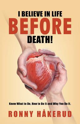 I Believe in Life Before Death!: Know What to Do, How to Do It and Why You Do It.