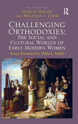 Challenging Orthodoxies: The Social and Cultural Worlds of Early Modern Women: Essays Presented to Hilda L. Smith