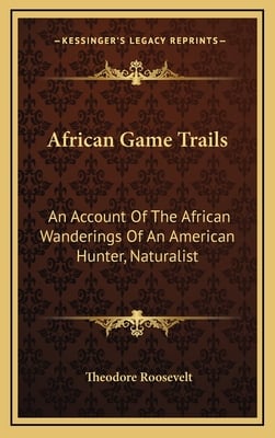 African Game Trails: An Account Of The African Wanderings Of An American Hunter, Naturalist