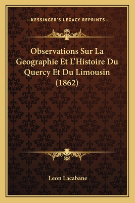 Observations Sur La Geographie Et L'Histoire Du Quercy Et Du Limousin (1862)