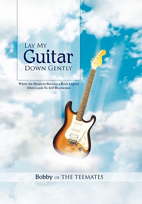 Lay My Guitar Down Gently: Where the Dream to Become a Rock Legend Often Leads to Self Destruction