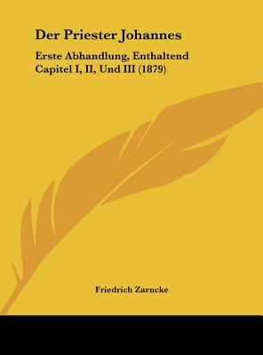 Der Priester Johannes: Erste Abhandlung, Enthaltend Capitel I, II, Und III (1879)