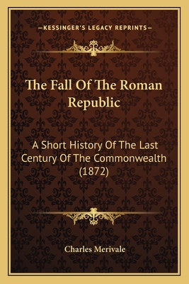 The Fall Of The Roman Republic: A Short History Of The Last Century Of The Commonwealth (1872)