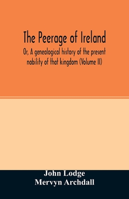 The Peerage of Ireland: Or, A genealogical history of the present nobility of that kingdom (Volume II)