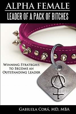 Alpha Female: Leader of a Pack of Bitches: Winning Strategies to Become an Outstanding Leader