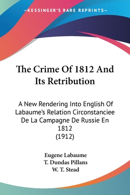 The Crime Of 1812 And Its Retribution: A New Rendering Into English Of Labaume's Relation Circonstanciee De La Campagne De Russie En 1812 (1912)