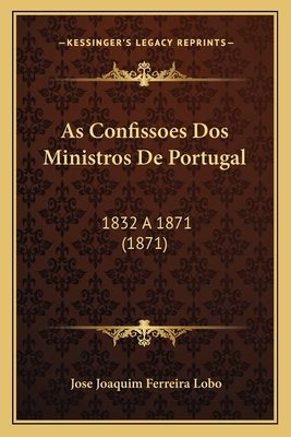 As Confissoes Dos Ministros De Portugal: 1832 a 1871 (1871)