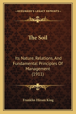 The Soil: Its Nature, Relations, And Fundamental Principles Of Management (1911)