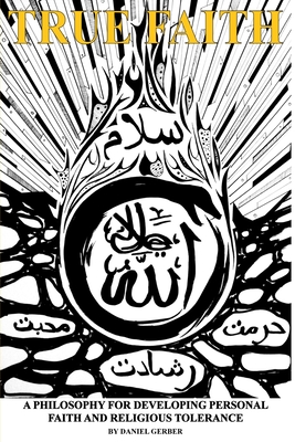 True Faith: A Philosophy For Developing Personal Faith and Religious Tolerance
