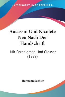 Aucassin Und Nicolete Neu Nach Der Handschrift: Mit Paradigmen Und Glossar (1889)