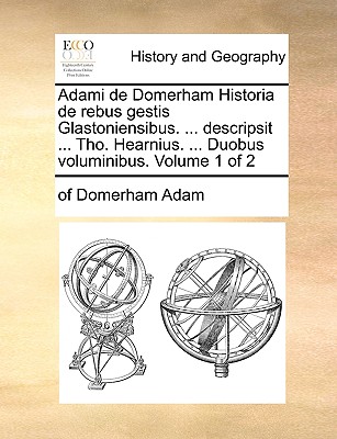 Adami de Domerham Historia de Rebus Gestis Glastoniensibus. ... Descripsit ... Tho. Hearnius. ... Duobus Voluminibus. Volume 1 of 2