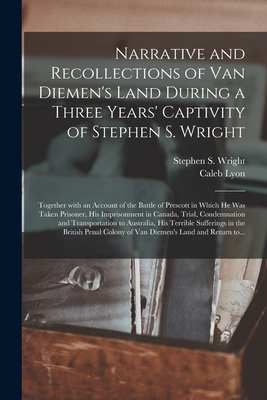 Narrative and Recollections of Van Diemen's Land During a Three Years' Captivity of Stephen S. Wright [microform]: Together With an Account of the Bat