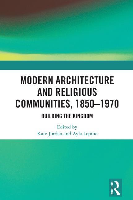 Modern Architecture and Religious Communities, 1850-1970: Building the Kingdom