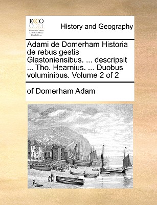 Adami de Domerham Historia de Rebus Gestis Glastoniensibus. ... Descripsit ... Tho. Hearnius. ... Duobus Voluminibus. Volume 2 of 2