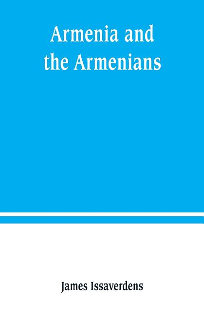 Armenia and the Armenians: being a sketch of its geography, history, and church